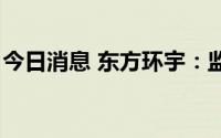 今日消息 东方环宇：监事减持公司股份2万股