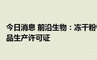 今日消息 前沿生物：冻干粉针及原料药两条生产线均获得药品生产许可证