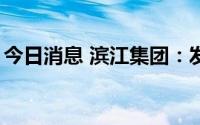 今日消息 滨江集团：发行9.7亿元短期融资券