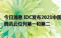 今日消息 IDC发布2021中国BaaS市场份额报告：蚂蚁集团、腾讯云位列第一和第二