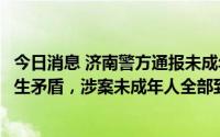 今日消息 济南警方通报未成年人被殴打事件：因聚餐结账发生矛盾，涉案未成年人全部到案