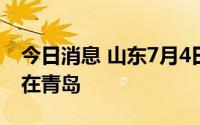 今日消息 山东7月4日新增本土“3+4”，均在青岛