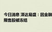 今日消息 泽达易盛：因金融借款合同纠纷，实控人100万股限售股被冻结