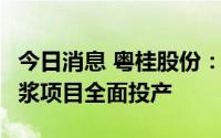 今日消息 粤桂股份：贵糖年产10.89万吨漂白浆项目全面投产