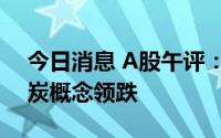 今日消息 A股午评：三大指数震荡走低，煤炭概念领跌