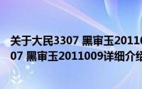 关于大民3307 黑审玉2011009详细介绍简介（关于大民3307 黑审玉2011009详细介绍）