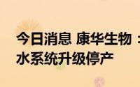 今日消息 康华生物：车间预防性维护保养及水系统升级停产