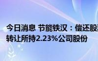 今日消息 节能铁汉：偿还股票质押融资贷款，股东1.14亿元转让所持2.23%公司股份