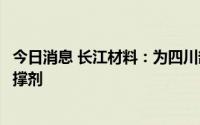 今日消息 长江材料：为四川部分区域的油气开采供应压裂支撑剂