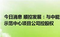 今日消息 顺控发展：与中能源资本签约，收购茂名循环经济示范中心项目公司控股权