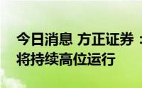 今日消息 方正证券：预计全球农产品价格或将持续高位运行