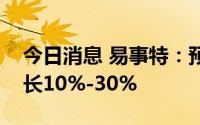 今日消息 易事特：预计上半年净利润同比增长10%-30%