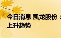 今日消息 凯龙股份：电子雷管产销量呈稳步上升趋势