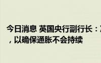 今日消息 英国央行副行长：准备采取“有力”行动应对通胀，以确保通胀不会持续