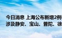 今日消息 上海公布新增2例社会面本土确诊病例活动轨迹，涉及静安、宝山、普陀、徐汇等多区