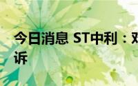 今日消息 ST中利：对上海电气撤诉并重新起诉