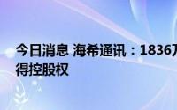 今日消息 海希通讯：1836万元增资湖南库特智能科技并获得控股权