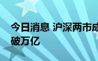 今日消息 沪深两市成交额连续第10个交易日破万亿