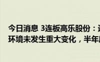 今日消息 3连板高乐股份：近期公司经营情况及内外部经营环境未发生重大变化，半年度财务数据正在核算