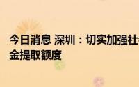 今日消息 深圳：切实加强社会民生服务保障，提高住房公积金提取额度