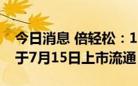 今日消息 倍轻松：154.10万股IPO限售股将于7月15日上市流通