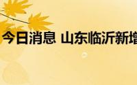 今日消息 山东临沂新增1例本土无症状感染者