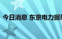 今日消息 东京电力据悉拟联合财团竞购东芝