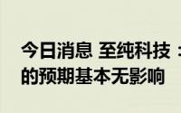 今日消息 至纯科技：今年疫情对公司半年报的预期基本无影响