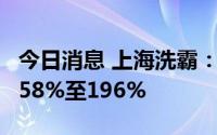 今日消息 上海洗霸：上半年净利润同比预增158%至196%