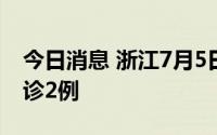 今日消息 浙江7月5日新增本土无症状转为确诊2例