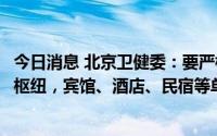 今日消息 北京卫健委：要严格机场、车站、道路卡口等交通枢纽，宾馆、酒店、民宿等单位排查