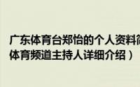 广东体育台郑怡的个人资料简介（关于郑怡 广东广播电视台体育频道主持人详细介绍）