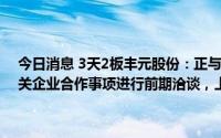 今日消息 3天2板丰元股份：正与某地方政府及公司主营业务产业链相关企业合作事项进行前期洽谈，上半年净利润同比预增近三倍