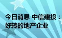 今日消息 中信建投：推荐6月单月销售有明显好转的地产企业