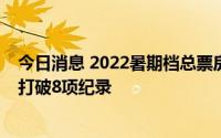 今日消息 2022暑期档总票房破25亿，其中《人生大事》已打破8项纪录