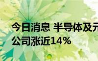 今日消息 半导体及元件概念火箭发射，中微公司涨近14%