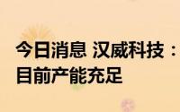 今日消息 汉威科技：仪表订单相对增长更快，目前产能充足