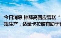 今日消息 钟薛高回应雪糕“烧不化”：所有雪糕产品合法合规生产，适量卡拉胶有助于乳蛋白保持相对稳定