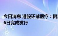 今日消息 港股环球医疗：附属公司发行的5亿元票据已于7月6日完成发行