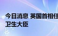 今日消息 英国首相任命史蒂夫·巴克利为新任卫生大臣