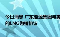 今日消息 广东能源集团与美国NextDecade签署为期20年的LNG购销协议