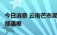 今日消息 云南芒市泥石流灾害3名失联人员全部遇难