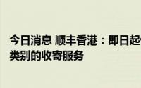 今日消息 顺丰香港：即日起恢复港澳地区寄往内地所有快件类别的收寄服务