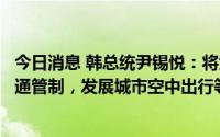 今日消息 韩总统尹锡悦：将大胆挑战太空勘探开采和航天交通管制，发展城市空中出行等新型服务业