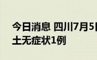 今日消息 四川7月5日新增本土确诊1例、本土无症状1例