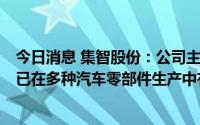 今日消息 集智股份：公司主营业务是平衡测试及修正设备，已在多种汽车零部件生产中有应用