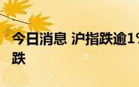 今日消息 沪指跌逾1%，煤炭开采加工板块领跌