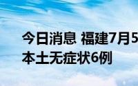 今日消息 福建7月5日新增本土确诊病8例、本土无症状6例