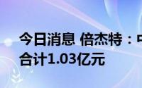 今日消息 倍杰特：中标中国石化三个项目，合计1.03亿元