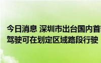 今日消息 深圳市出台国内首部智能网联汽车管理法规，无人驾驶可在划定区域路段行驶